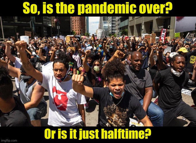 #YourOwnLifeMatters | So, is the pandemic over? Or is it just halftime? | image tagged in protesters,covid-19 | made w/ Imgflip meme maker