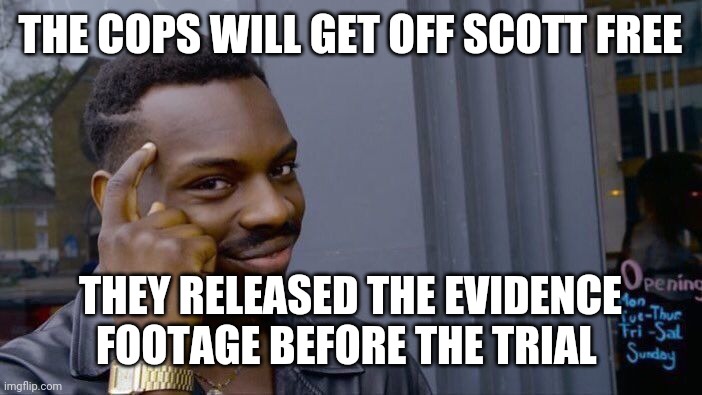 Politics | THE COPS WILL GET OFF SCOTT FREE; THEY RELEASED THE EVIDENCE FOOTAGE BEFORE THE TRIAL | image tagged in memes,roll safe think about it | made w/ Imgflip meme maker