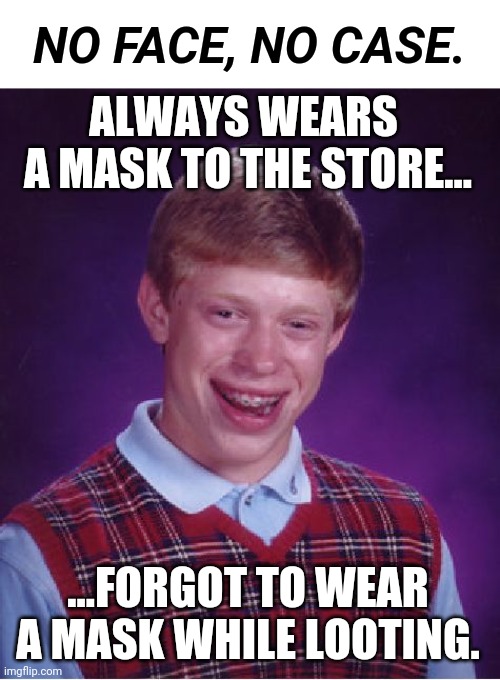 Bad-Luck-Lives Don't Matter | NO FACE, NO CASE. ALWAYS WEARS 
A MASK TO THE STORE... ...FORGOT TO WEAR A MASK WHILE LOOTING. | image tagged in memes,bad luck brian | made w/ Imgflip meme maker