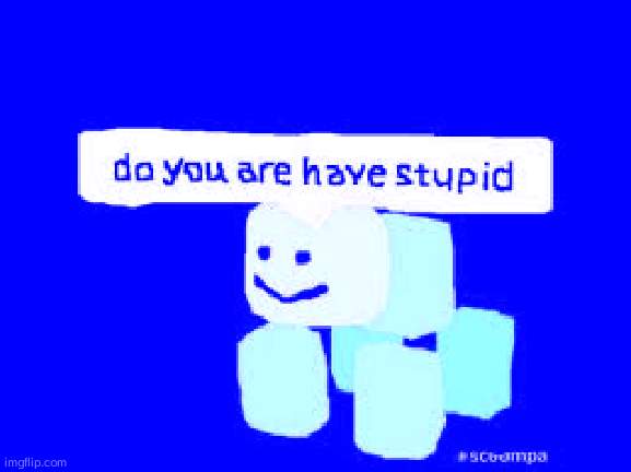 Do you are have stupid | image tagged in do you are have stupid | made w/ Imgflip meme maker