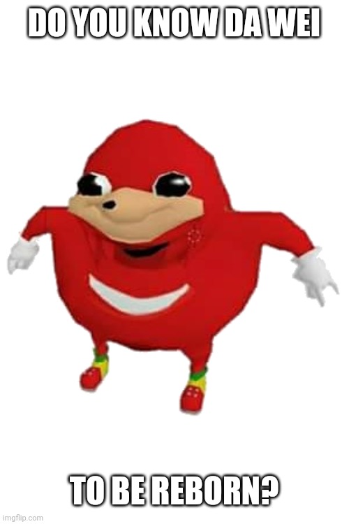 Ugandan Knuckles | DO YOU KNOW DA WEI TO BE REBORN? | image tagged in ugandan knuckles | made w/ Imgflip meme maker