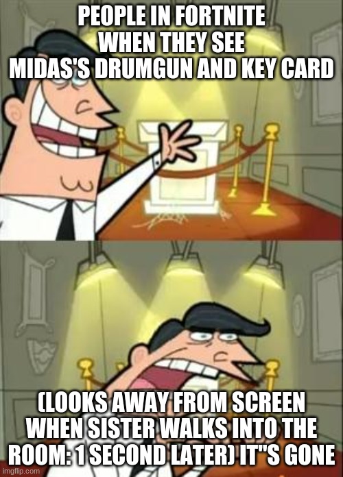 This Is Where I'd Put My Trophy If I Had One Meme | PEOPLE IN FORTNITE WHEN THEY SEE MIDAS'S DRUMGUN AND KEY CARD; (LOOKS AWAY FROM SCREEN WHEN SISTER WALKS INTO THE ROOM: 1 SECOND LATER) IT"S GONE | image tagged in memes,this is where i'd put my trophy if i had one | made w/ Imgflip meme maker