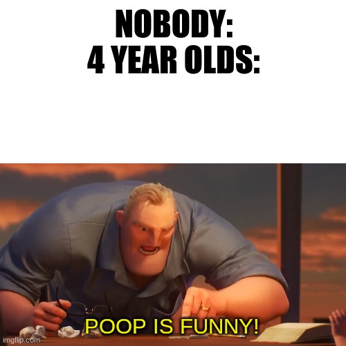 Math is Math! | NOBODY:

4 YEAR OLDS:; POOP IS FUNNY! | image tagged in funny,math is math | made w/ Imgflip meme maker