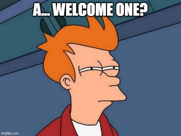 A... WELCOME ONE? | image tagged in memes,futurama fry | made w/ Imgflip meme maker