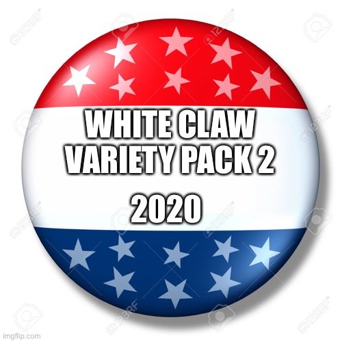 The one thing we can all agree on! | WHITE CLAW VARIETY PACK 2; 2020 | image tagged in blank for president | made w/ Imgflip meme maker