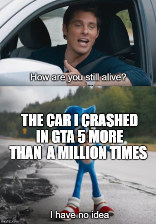 Sonic : How are you still alive | THE CAR I CRASHED IN GTA 5 MORE THAN  A MILLION TIMES | image tagged in sonic  how are you still alive | made w/ Imgflip meme maker