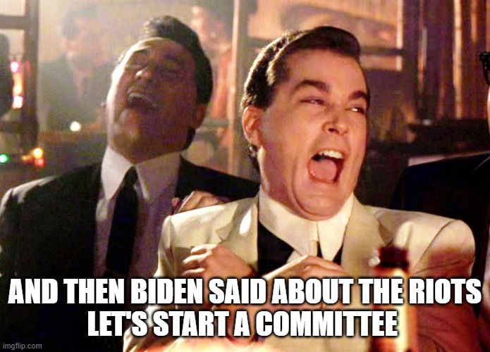 Hidin Biden | AND THEN BIDEN SAID ABOUT THE RIOTS
LET'S START A COMMITTEE | image tagged in memes,good fellas hilarious | made w/ Imgflip meme maker