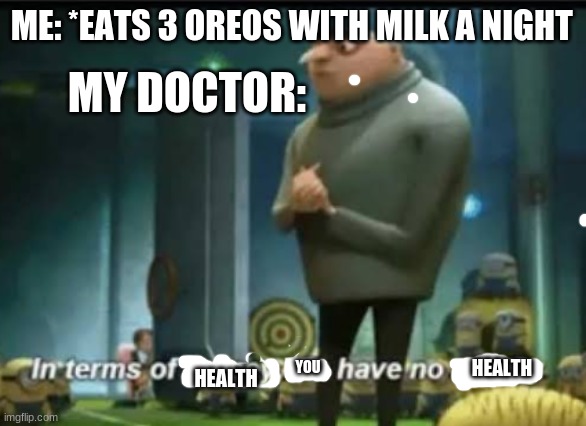 In terms of money | ME: *EATS 3 OREOS WITH MILK A NIGHT; MY DOCTOR:; HEALTH; YOU; HEALTH | image tagged in in terms of money | made w/ Imgflip meme maker