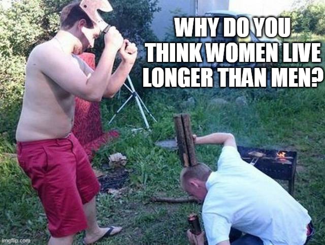 Why Women live longer than Men | WHY DO YOU THINK WOMEN LIVE LONGER THAN MEN? | image tagged in women,men | made w/ Imgflip meme maker