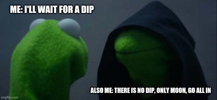 Evil Kermit Meme | ME: I'LL WAIT FOR A DIP; ALSO ME: THERE IS NO DIP, ONLY MOON, GO ALL IN | image tagged in memes,evil kermit | made w/ Imgflip meme maker