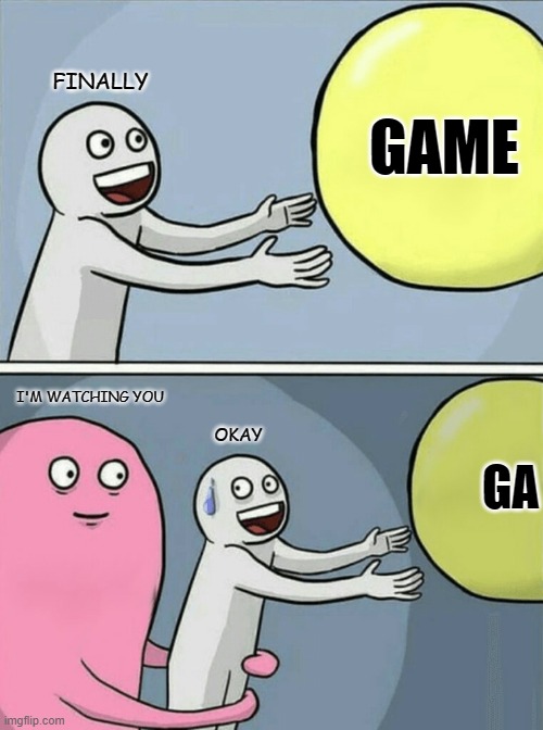 Running Away Balloon | FINALLY; GAME; I'M WATCHING YOU; GA; OKAY | image tagged in memes,running away balloon | made w/ Imgflip meme maker