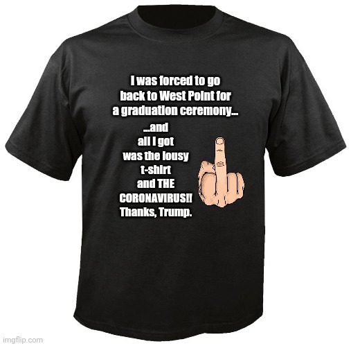Thanks for the Virus, Trump | I was forced to go back to West Point for a graduation ceremony... ...and all I got was the lousy t-shirt and THE CORONAVIRUS!!
Thanks, Trump. | image tagged in blank t-shirt | made w/ Imgflip meme maker