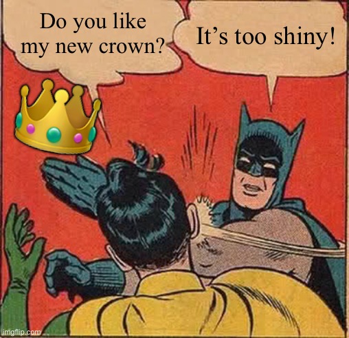 Batman Slapping Robin Meme | Do you like my new crown? It’s too shiny! ? | image tagged in memes,batman slapping robin | made w/ Imgflip meme maker