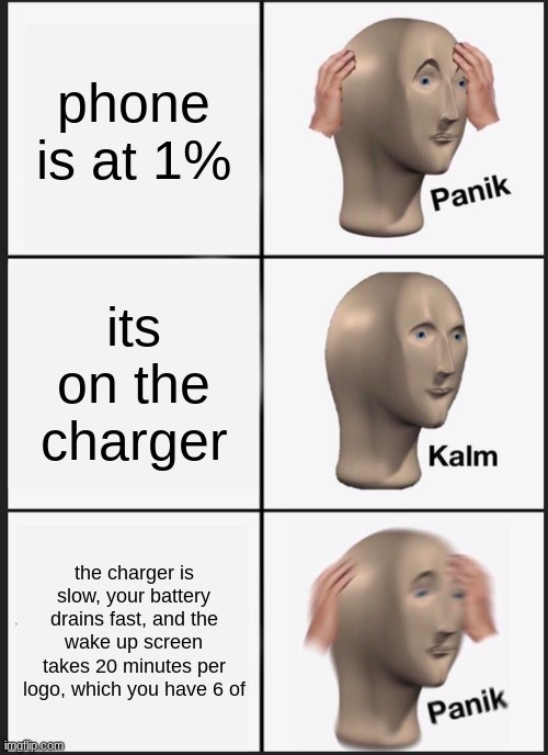 Panik Kalm Panik Meme | phone is at 1%; its on the charger; the charger is slow, your battery drains fast, and the wake up screen takes 20 minutes per logo, which you have 6 of | image tagged in memes,panik kalm panik | made w/ Imgflip meme maker