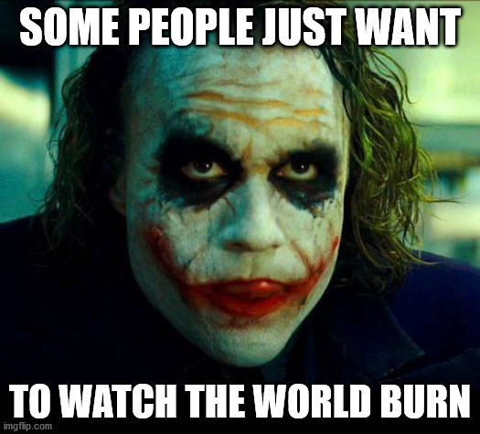 Burn | SOME PEOPLE JUST WANT; TO WATCH THE WORLD BURN | image tagged in joker it's simple we kill the batman | made w/ Imgflip meme maker