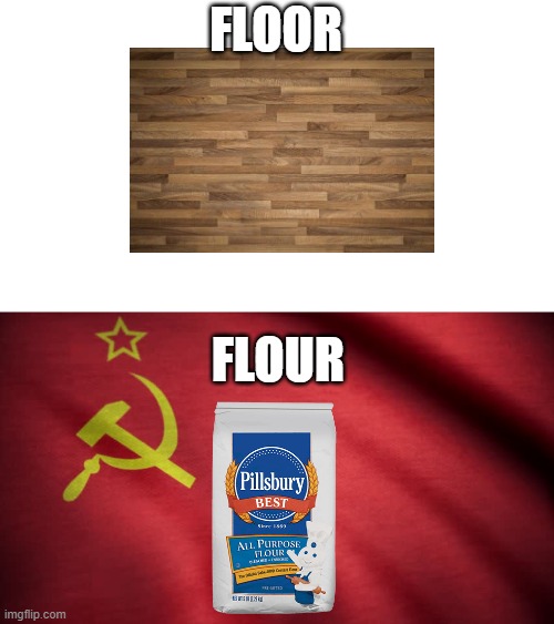 flOUR |  FLOOR; FLOUR | image tagged in floor,flour,communism | made w/ Imgflip meme maker