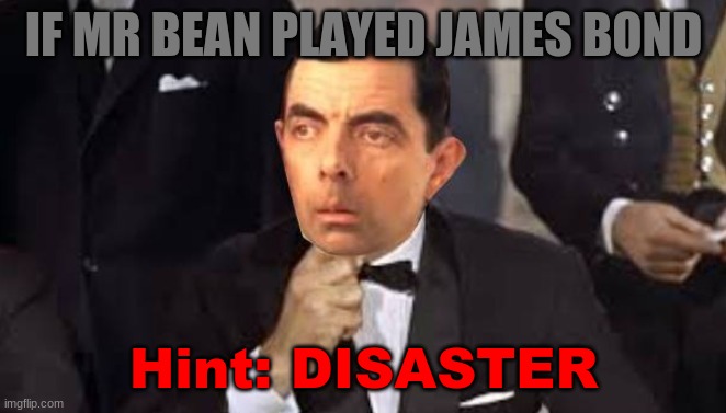 If Mr Bean Played James Bond | IF MR BEAN PLAYED JAMES BOND; Hint: DISASTER | image tagged in if mr bean played james bond,mr bean,james bond,sean connery,face swap,classic movies | made w/ Imgflip meme maker