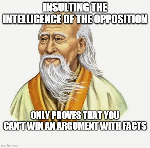 Lao Tzu | INSULTING THE INTELLIGENCE OF THE OPPOSITION; ONLY PROVES THAT YOU CAN'T WIN AN ARGUMENT WITH FACTS | image tagged in lao tzu | made w/ Imgflip meme maker