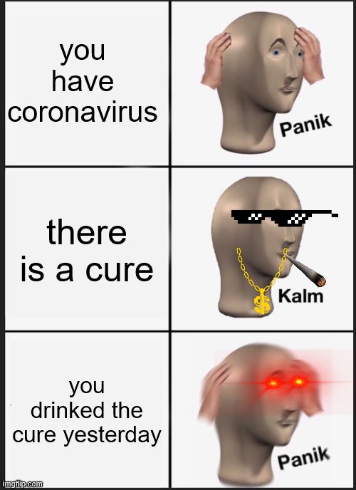 cure | you have coronavirus; there is a cure; you drinked the cure yesterday | image tagged in memes,panik kalm panik | made w/ Imgflip meme maker