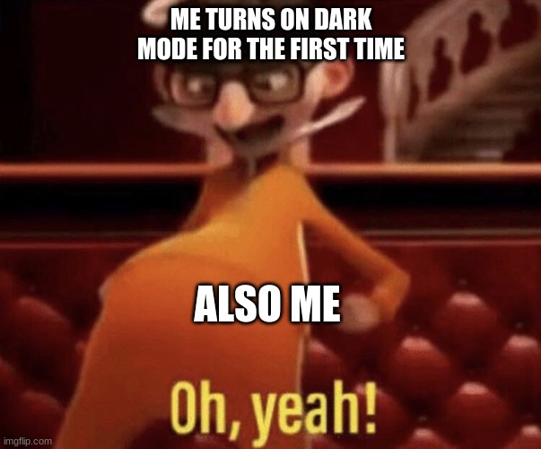 Vector saying Oh, Yeah! | ME TURNS ON DARK MODE FOR THE FIRST TIME; ALSO ME | image tagged in vector saying oh yeah | made w/ Imgflip meme maker