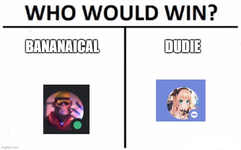 Who Would Win? | BANANAICAL; DUDIE | image tagged in memes,who would win | made w/ Imgflip meme maker