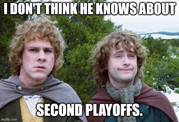 Second Breakfast | I DON'T THINK HE KNOWS ABOUT; SECOND PLAYOFFS. | image tagged in second breakfast | made w/ Imgflip meme maker
