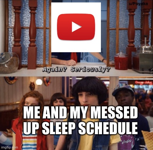 again? seriously? | ME AND MY MESSED UP SLEEP SCHEDULE | image tagged in again seriously,memes,sleep,quarantine,youtube | made w/ Imgflip meme maker