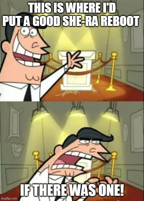 This Is Where I'd Put My Trophy If I Had One | THIS IS WHERE I'D PUT A GOOD SHE-RA REBOOT; IF THERE WAS ONE! | image tagged in memes,this is where i'd put my trophy if i had one | made w/ Imgflip meme maker