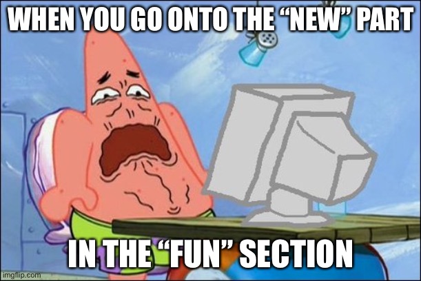 When you go into the new part in the fun section | WHEN YOU GO ONTO THE “NEW” PART; IN THE “FUN” SECTION | image tagged in patrick star cringing,patrick,funny,memes,imgflip | made w/ Imgflip meme maker