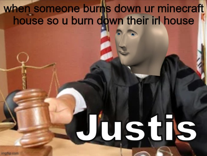waw wat a noob (weird title) | when someone burns down ur minecraft house so u burn down their irl house | image tagged in meme man justis,minecraft | made w/ Imgflip meme maker