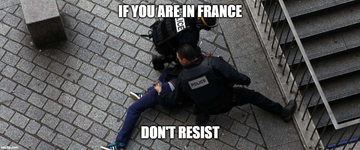 if you resist arrest, happens all over the world. | IF YOU ARE IN FRANCE; DON'T RESIST | image tagged in if you resist arrest happens all over the world | made w/ Imgflip meme maker