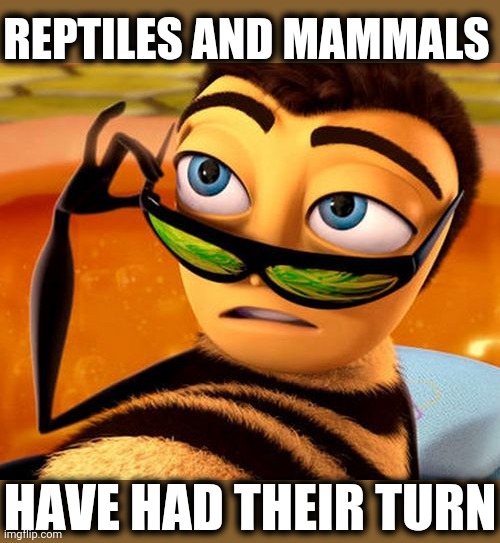 Bee Movie | REPTILES AND MAMMALS HAVE HAD THEIR TURN | image tagged in bee movie | made w/ Imgflip meme maker
