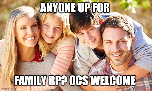 Family rp | ANYONE UP FOR; FAMILY RP? OCS WELCOME | image tagged in family rp | made w/ Imgflip meme maker