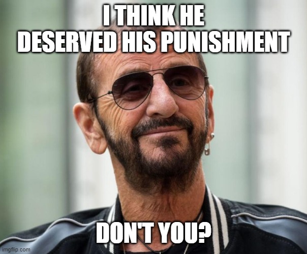 I THINK HE DESERVED HIS PUNISHMENT DON'T YOU? | made w/ Imgflip meme maker