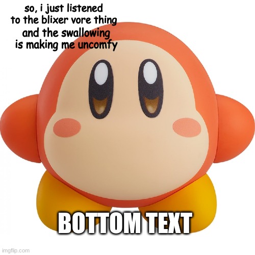 waddle dee | so, i just listened to the blixer vore thing; and the swallowing is making me uncomfy; BOTTOM TEXT | image tagged in big yeet | made w/ Imgflip meme maker