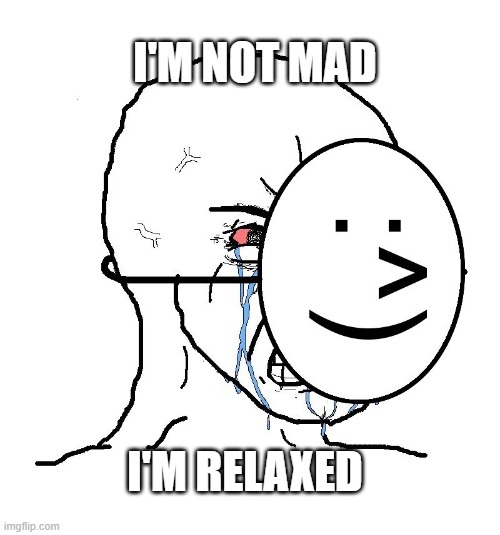 I'm not mad, I'm relaxed. | I'M NOT MAD; I'M RELAXED | image tagged in pretending to be happy hiding crying behind a mask | made w/ Imgflip meme maker