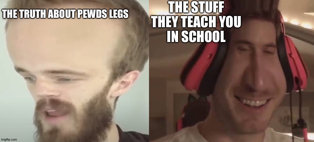 Big brain vs small brain | THE STUFF THEY TEACH YOU
IN SCHOOL; THE TRUTH ABOUT PEWDS LEGS | image tagged in big brain vs small brain | made w/ Imgflip meme maker