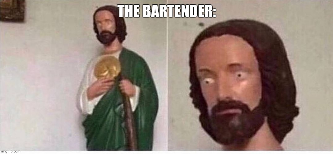 Scared jesus | THE BARTENDER: | image tagged in scared jesus | made w/ Imgflip meme maker