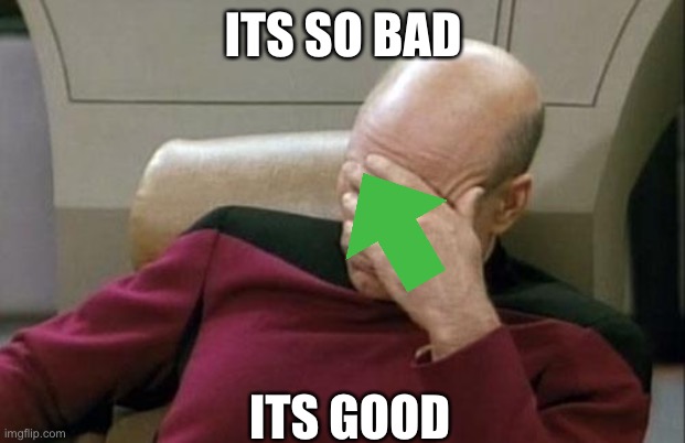 Captain Picard Facepalm Meme | ITS SO BAD ITS GOOD | image tagged in memes,captain picard facepalm | made w/ Imgflip meme maker