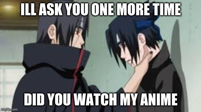 dont watch itachi's anime | ILL ASK YOU ONE MORE TIME; DID YOU WATCH MY ANIME | image tagged in anime meme | made w/ Imgflip meme maker