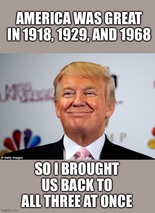 Pandemics, Depressions, and Race Riots, oh my! | AMERICA WAS GREAT IN 1918, 1929, AND 1968; SO I BROUGHT US BACK TO ALL THREE AT ONCE | image tagged in donald trump approves | made w/ Imgflip meme maker