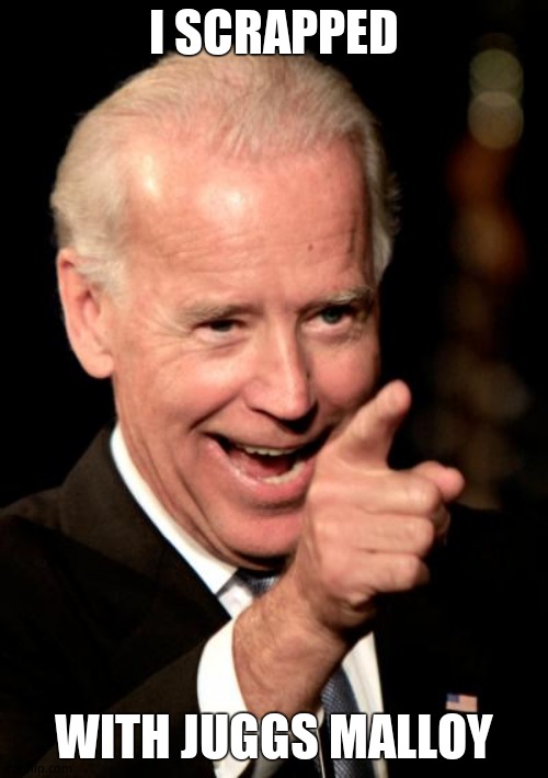 Smilin Biden Meme | I SCRAPPED WITH JUGGS MALLOY | image tagged in memes,smilin biden | made w/ Imgflip meme maker