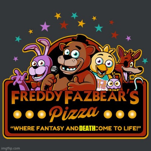 Yes | DEATH | image tagged in welcome to freddy fazbears pizza | made w/ Imgflip meme maker