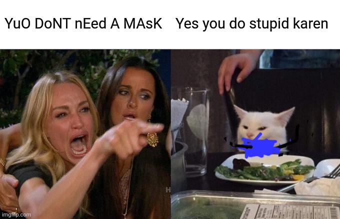 Covid | YuO DoNT nEed A MAsK; Yes you do stupid karen | image tagged in memes,woman yelling at cat | made w/ Imgflip meme maker