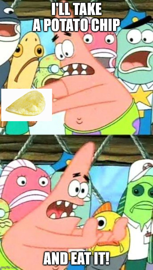 Put It Somewhere Else Patrick Meme | I'LL TAKE A POTATO CHIP; AND EAT IT! | image tagged in memes,put it somewhere else patrick | made w/ Imgflip meme maker