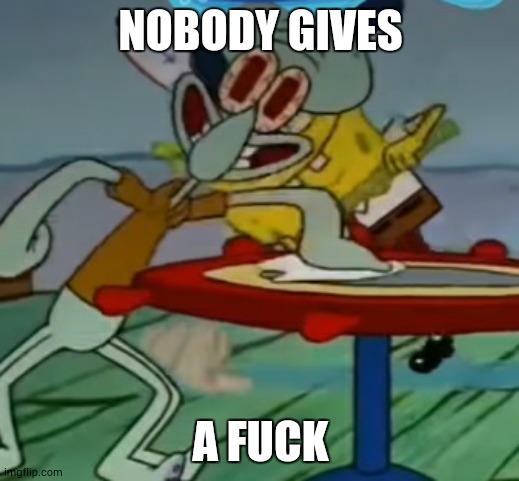 cLeAn TaBlEs Mr. KrAbS! | NOBODY GIVES A FUCK | image tagged in clean tables mr krabs | made w/ Imgflip meme maker