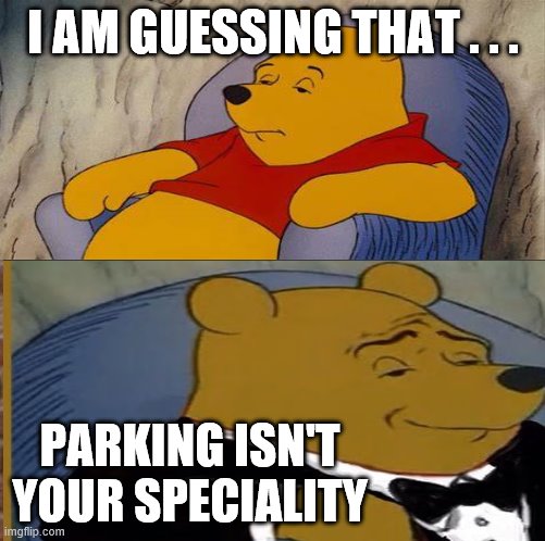 for bad parkers everywhere | I AM GUESSING THAT . . . PARKING ISN'T YOUR SPECIALITY | image tagged in bad drivers | made w/ Imgflip meme maker