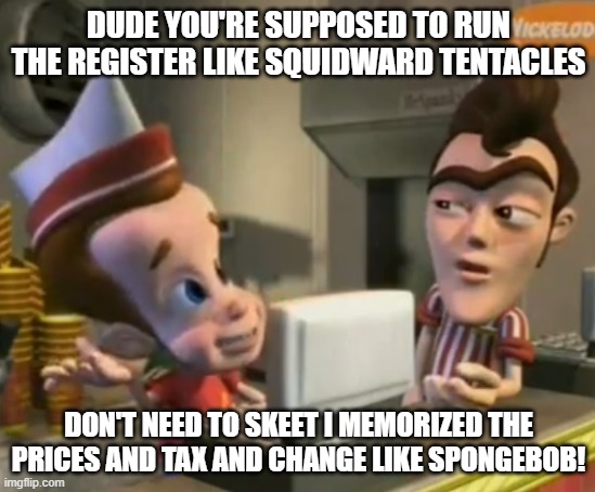 Skeet | DUDE YOU'RE SUPPOSED TO RUN THE REGISTER LIKE SQUIDWARD TENTACLES; DON'T NEED TO SKEET I MEMORIZED THE PRICES AND TAX AND CHANGE LIKE SPONGEBOB! | image tagged in skeet | made w/ Imgflip meme maker