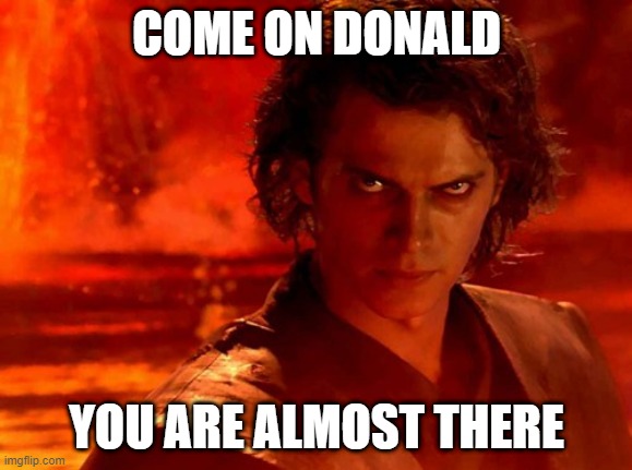 You Underestimate My Power | COME ON DONALD; YOU ARE ALMOST THERE | image tagged in memes,you underestimate my power | made w/ Imgflip meme maker