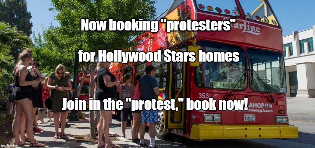 Booking Protesters for Hollywood Stars Homes | Now booking "protesters"; for Hollywood Stars homes; Join in the "protest," book now! | image tagged in protesters,looters,hollywood liberals,stars homes | made w/ Imgflip meme maker